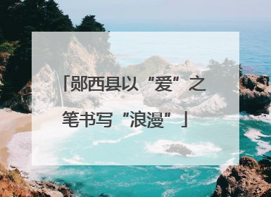 郧西县以“爱”之笔书写“浪漫”