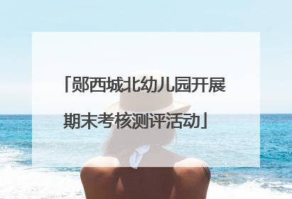 郧西城北幼儿园开展期末考核测评活动
