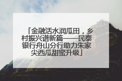 金融活水润瓜田，乡村振兴谱新篇——民泰银行舟山分行助力朱家尖西瓜甜蜜升级