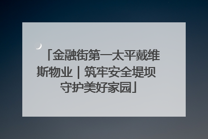 金融街第一太平戴维斯物业｜筑牢安全堤坝 守护美好家园