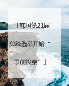 韩国第21届总统选举开始“事前投票”