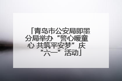 青岛市公安局即墨分局举办“警心暖童心 共筑平安梦”庆“六一”活动