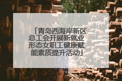 青岛西海岸新区总工会开展新就业形态女职工健康赋能素质提升活动
