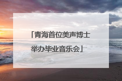 青海首位美声博士举办毕业音乐会