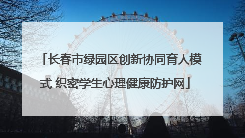 长春市绿园区创新协同育人模式 织密学生心理健康防护网
