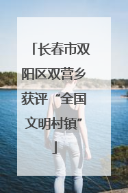 长春市双阳区双营乡获评“全国文明村镇”