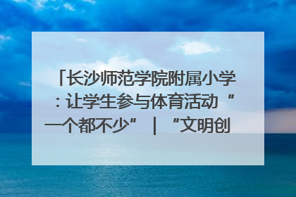 长沙师范学院附属小学：让学生参与体育活动“一个都不少”｜“文明创建耀三湘”专栏