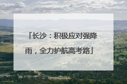 长沙：积极应对强降雨，全力护航高考路