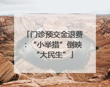 门诊预交金退费：“小举措”倒映“大民生”