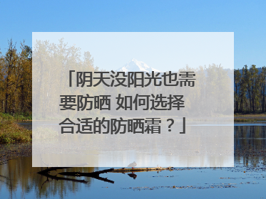 阴天没阳光也需要防晒 如何选择合适的防晒霜？