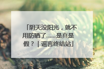 阴天没阳光，就不用防晒了……是真是假？｜谣言终结站