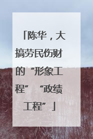 陈华，大搞劳民伤财的“形象工程”“政绩工程”