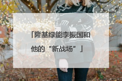 隆基绿能李振国和他的“新战场”