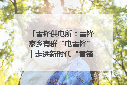 雷锋供电所：雷锋家乡有群“电雷锋”｜走进新时代“雷锋传人 长沙榜样”