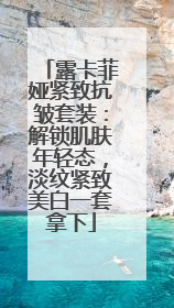 露卡菲娅紧致抗皱套装：解锁肌肤年轻态，淡纹紧致美白一套拿下
