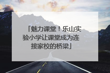 魅力课堂！乐山实验小学让课堂成为连接家校的桥梁