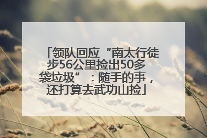 领队回应“南太行徒步56公里捡出50多袋垃圾”：随手的事，还打算去武功山捡