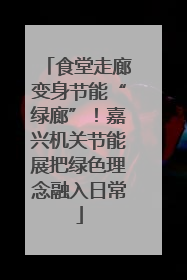 食堂走廊变身节能“绿廊”！嘉兴机关节能展把绿色理念融入日常