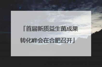 首届新质益生菌成果转化峰会在合肥召开