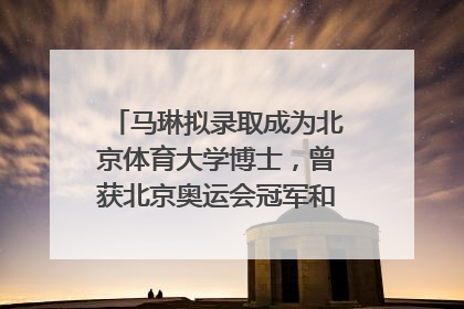 马琳拟录取成为北京体育大学博士，曾获北京奥运会冠军和4次世界杯冠军，张继科：他是神