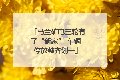 马兰矿电三轮有了“新家” 车辆停放整齐划一