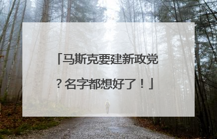 马斯克要建新政党？名字都想好了！