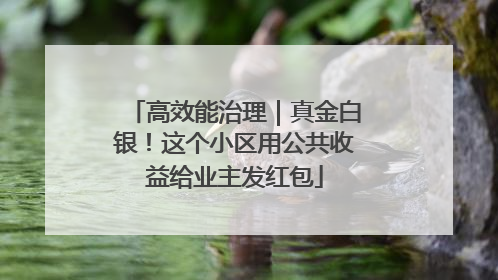 高效能治理｜真金白银！这个小区用公共收益给业主发红包