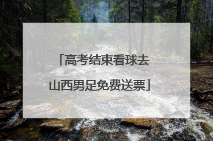 高考结束看球去 山西男足免费送票