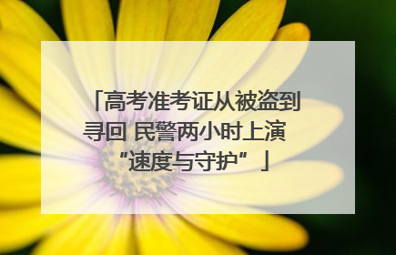 高考准考证从被盗到寻回 民警两小时上演 “速度与守护”