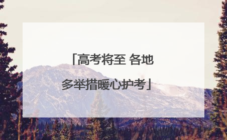 高考将至 各地多举措暖心护考