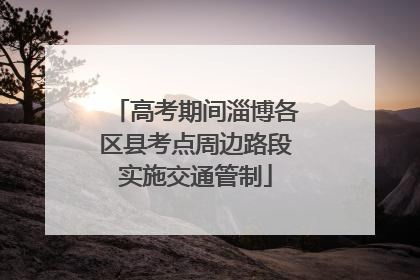 高考期间淄博各区县考点周边路段实施交通管制