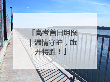 高考首日组图｜温情守护，旗开得胜！