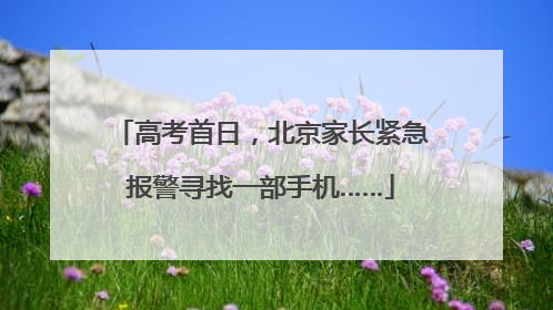 高考首日，北京家长紧急报警寻找一部手机……