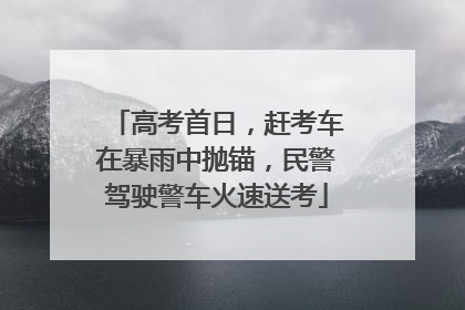 高考首日，赶考车在暴雨中抛锚，民警驾驶警车火速送考