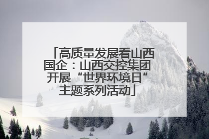 高质量发展看山西国企：山西交控集团开展“世界环境日”主题系列活动