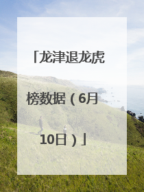 龙津退龙虎榜数据（6月10日）