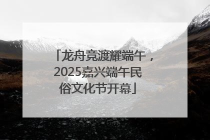 龙舟竞渡耀端午，2025嘉兴端午民俗文化节开幕