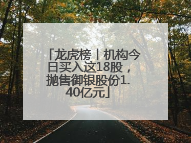 龙虎榜丨机构今日买入这18股，抛售御银股份1.40亿元