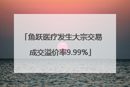 鱼跃医疗发生大宗交易 成交溢价率9.99%