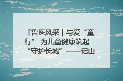 鲁医风采｜与爱“童行” 为儿童健康筑起“守护长城”——记山东省立第三医院儿科主任、主任医师马燕