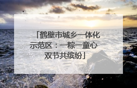 鹤壁市城乡一体化示范区：一粽一童心 双节共缤纷