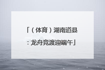 （体育）湖南道县：龙舟竞渡迎端午