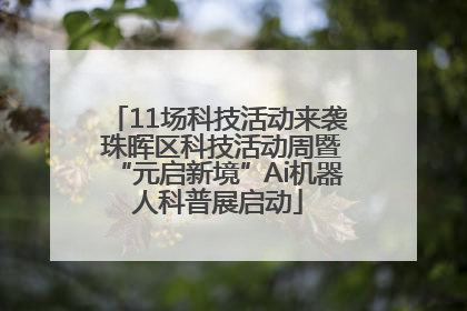 11场科技活动来袭 珠晖区科技活动周暨“元启新境”Ai机器人科普展启动