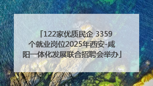 122家优质民企 3359个就业岗位2025年西安-咸阳一体化发展联合招聘会举办
