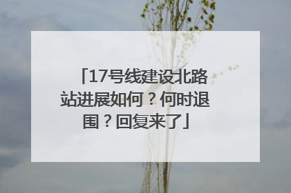 17号线建设北路站进展如何？何时退围？回复来了