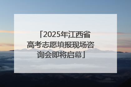 2025年江西省高考志愿填报现场咨询会即将启幕