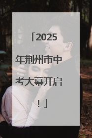 2025年荆州市中考大幕开启！