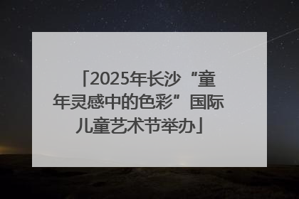 2025年长沙“童年灵感中的色彩”国际儿童艺术节举办