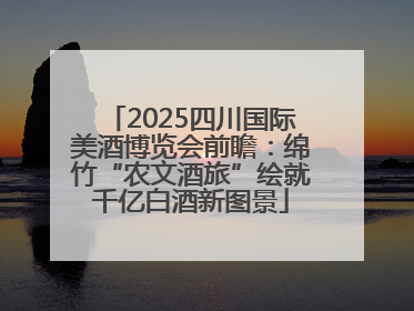 2025四川国际美酒博览会前瞻：绵竹“农文酒旅”绘就千亿白酒新图景
