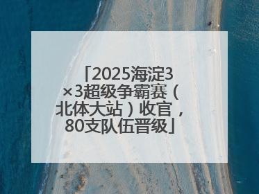 2025海淀3×3超级争霸赛（北体大站）收官，80支队伍晋级